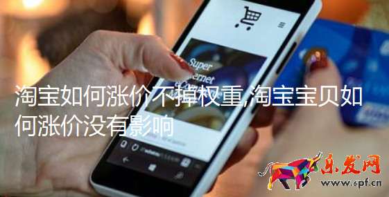 淘寶如何漲價不掉權重,淘寶寶貝如何漲價沒有影響