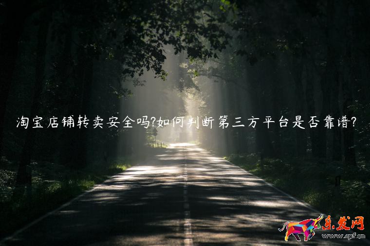 淘寶店鋪轉(zhuǎn)賣安全嗎?如何判斷第三方平臺是否靠譜?