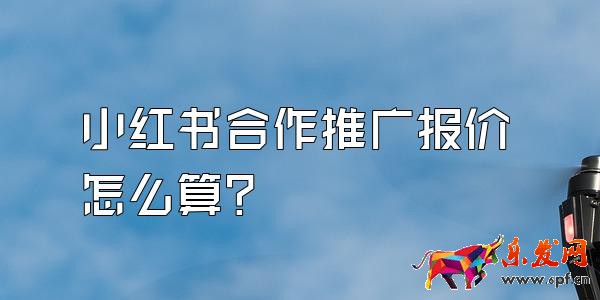 小紅書合作推廣報價怎么算？