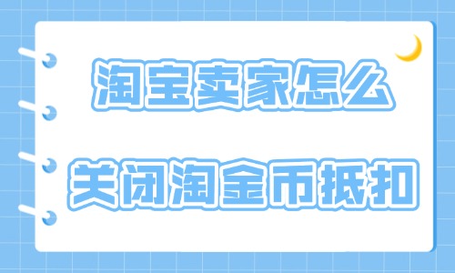 淘寶賣家怎么關(guān)閉淘金幣抵扣？具體操作方法介紹