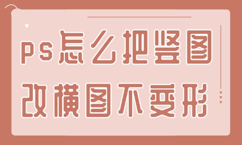 ps怎么把豎圖改橫圖且不變形？這個方法還不快來學？